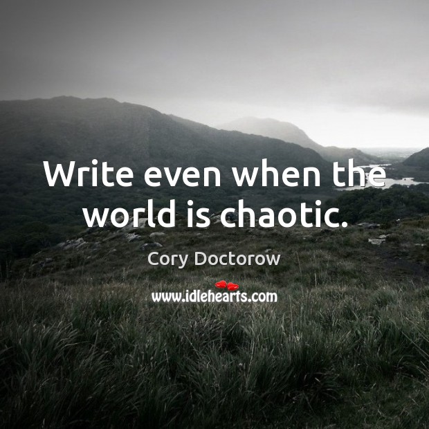 Write even when the world is chaotic. Cory Doctorow Picture Quote