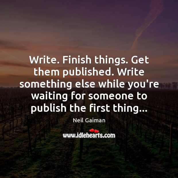 Write. Finish things. Get them published. Write something else while you’re waiting Neil Gaiman Picture Quote