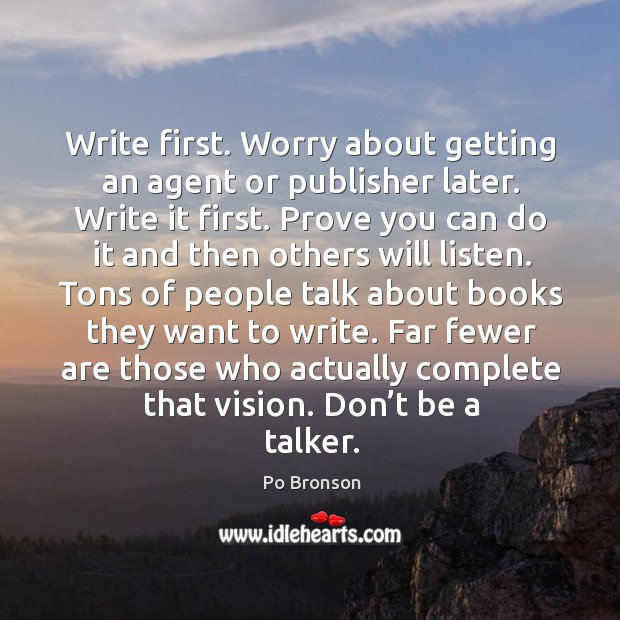 Write first. Worry about getting an agent or publisher later. Write it Po Bronson Picture Quote