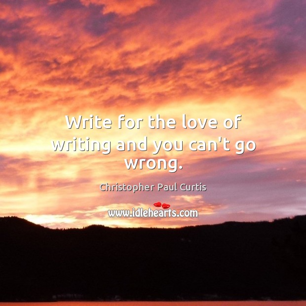 Write for the love of writing and you can’t go wrong. Christopher Paul Curtis Picture Quote