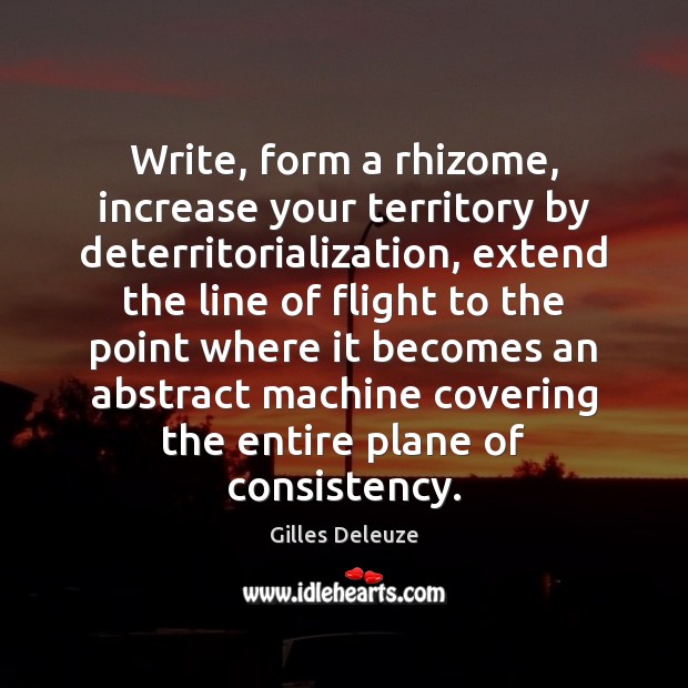 Write, form a rhizome, increase your territory by deterritorialization, extend the line Gilles Deleuze Picture Quote