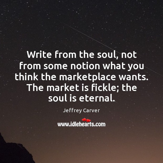 Write from the soul, not from some notion what you think the Jeffrey Carver Picture Quote