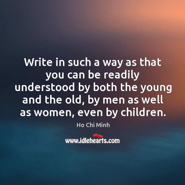 Write in such a way as that you can be readily understood by both the young and the old, by men as well as women, even by children. Image