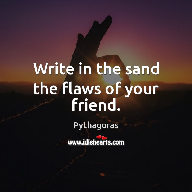 Write in the sand the flaws of your friend. Pythagoras Picture Quote