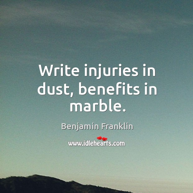 Write injuries in dust, benefits in marble. Benjamin Franklin Picture Quote