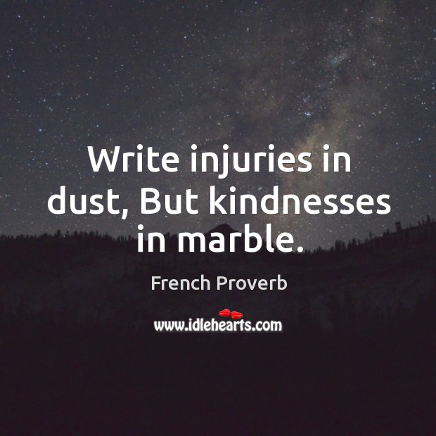 Write injuries in dust, but kindnesses in marble. Image