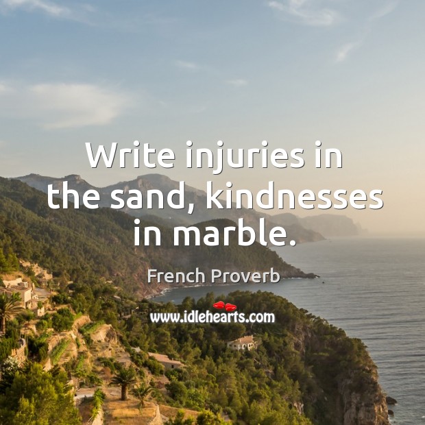 Write injuries in the sand, kindnesses in marble. Image