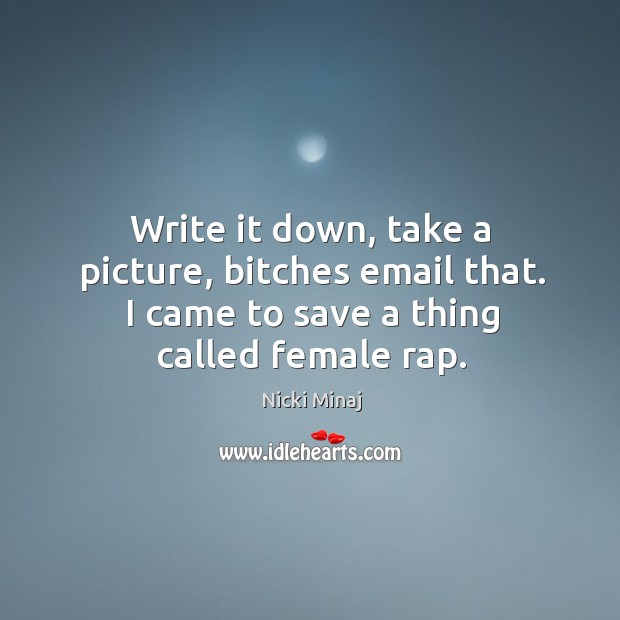 Write it down, take a picture, bitches email that. I came to save a thing called female rap. Nicki Minaj Picture Quote