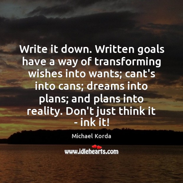 Write it down. Written goals have a way of transforming wishes into Michael Korda Picture Quote