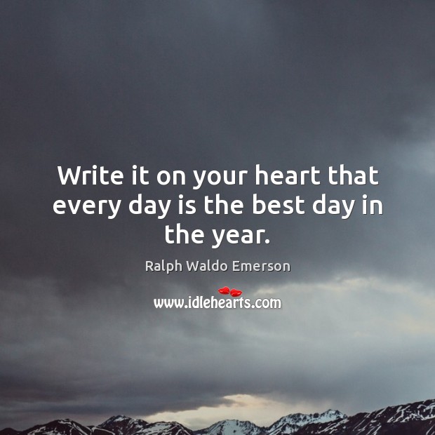 Write it on your heart that every day is the best day in the year. Ralph Waldo Emerson Picture Quote
