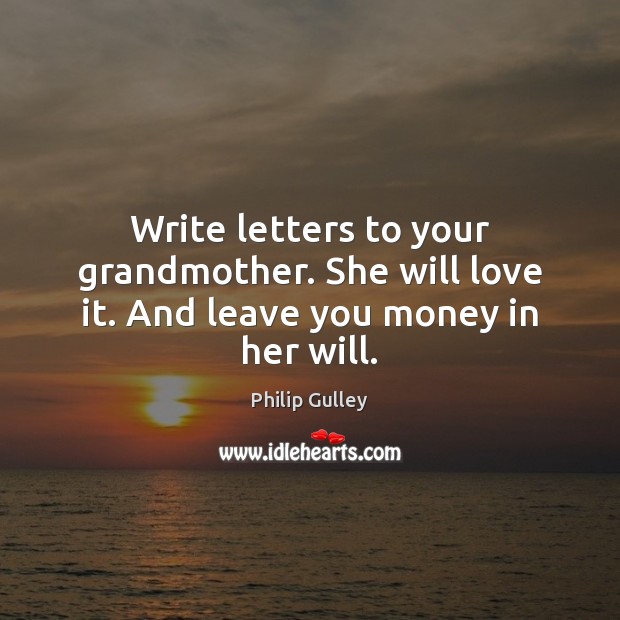 Write letters to your grandmother. She will love it. And leave you money in her will. Philip Gulley Picture Quote