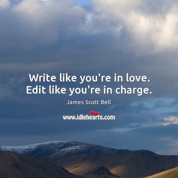 Write like you’re in love. Edit like you’re in charge. 