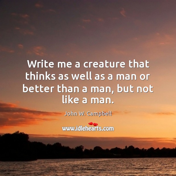 Write me a creature that thinks as well as a man or better than a man, but not like a man. John W. Campbell Picture Quote