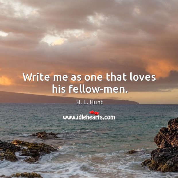 Write me as one that loves his fellow-men. H. L. Hunt Picture Quote
