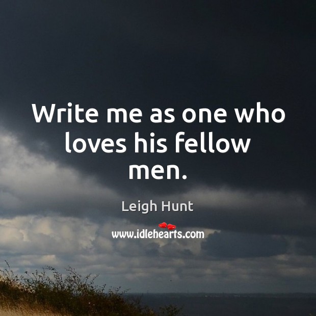 Write me as one who loves his fellow men. Leigh Hunt Picture Quote