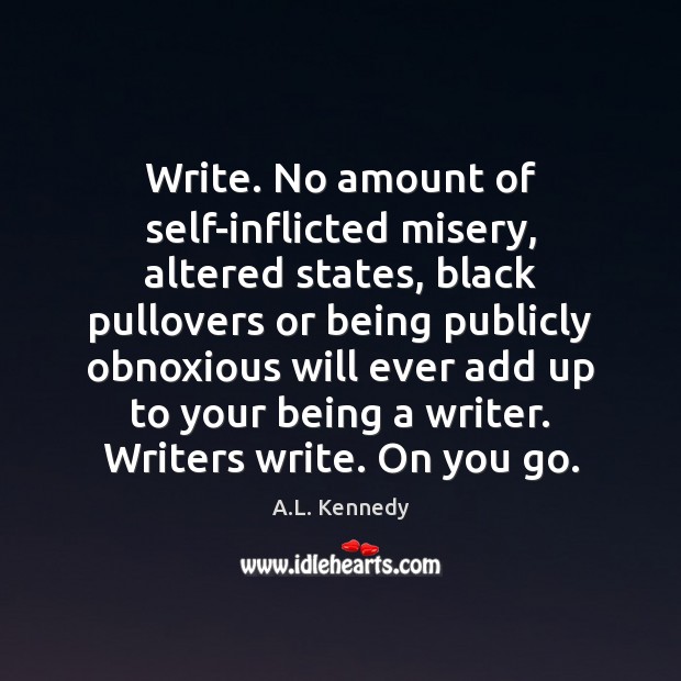 Write. No amount of self-inflicted misery, altered states, black pullovers or being A.L. Kennedy Picture Quote