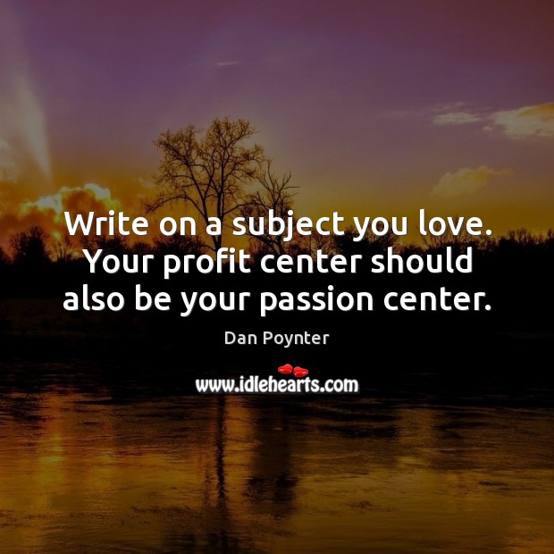 Write on a subject you love. Your profit center should also be your passion center. Dan Poynter Picture Quote