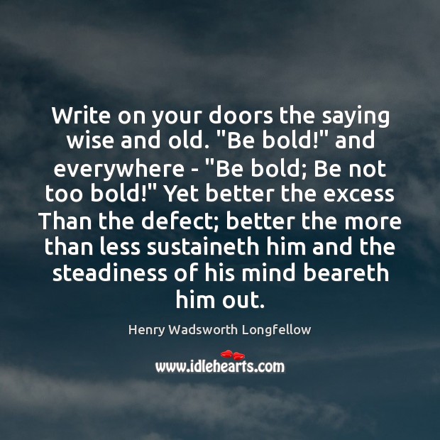 Write on your doors the saying wise and old. “Be bold!” and Henry Wadsworth Longfellow Picture Quote