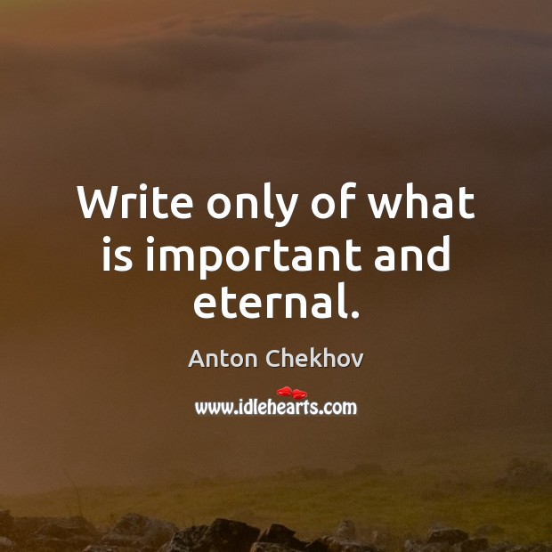 Write only of what is important and eternal. Anton Chekhov Picture Quote