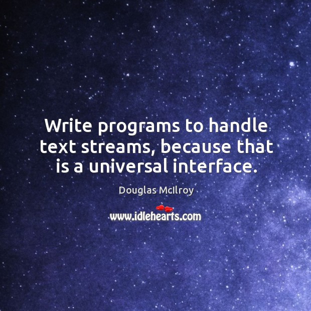 Write programs to handle text streams, because that is a universal interface. Douglas McIlroy Picture Quote
