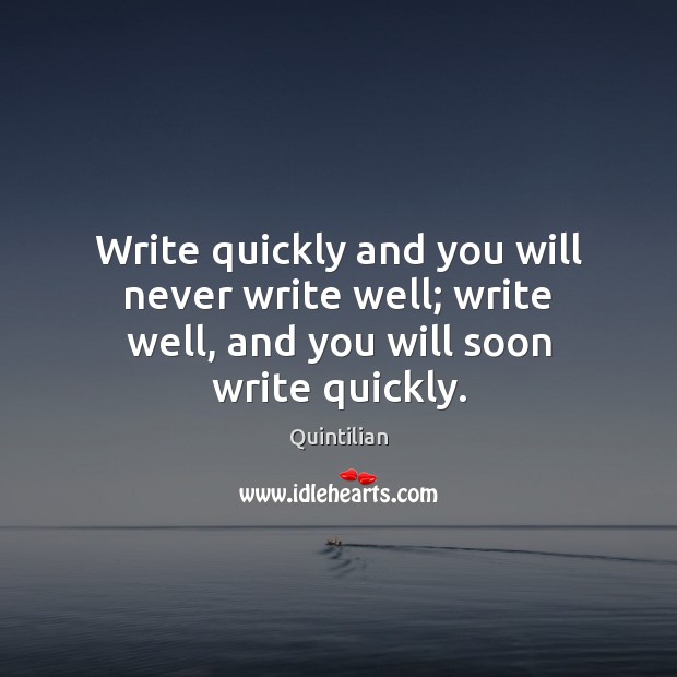 Write quickly and you will never write well; write well, and you will soon write quickly. Quintilian Picture Quote