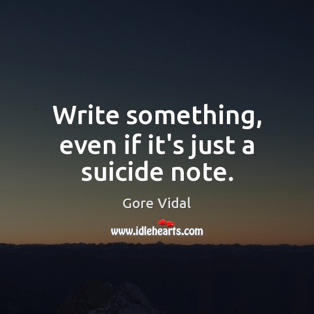 Write something, even if it’s just a suicide note. Gore Vidal Picture Quote