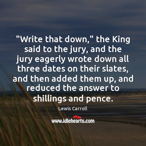 “Write that down,” the King said to the jury, and the jury Lewis Carroll Picture Quote