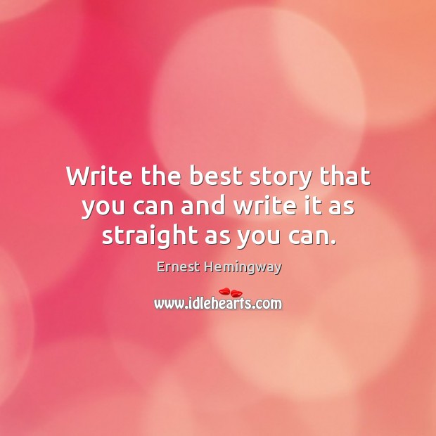 Write the best story that you can and write it as straight as you can. Ernest Hemingway Picture Quote