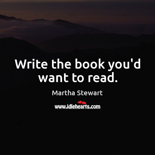Write the book you’d want to read. Martha Stewart Picture Quote