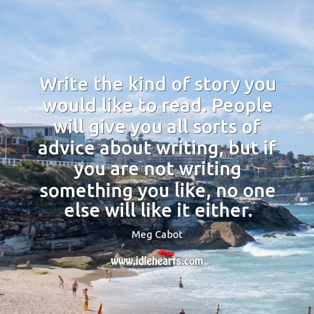 Write the kind of story you would like to read. People will give you all sorts of advice Image