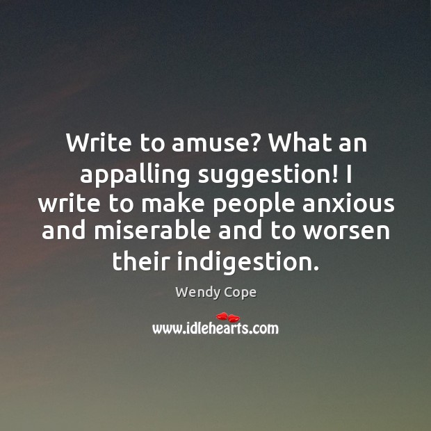 Write to amuse? What an appalling suggestion! I write to make people Wendy Cope Picture Quote