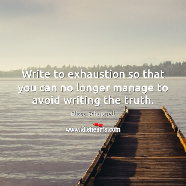 Write to exhaustion so that you can no longer manage to avoid writing the truth. Image