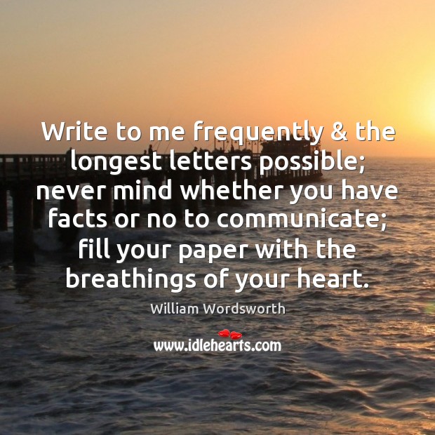 Write to me frequently & the longest letters possible; never mind whether you William Wordsworth Picture Quote