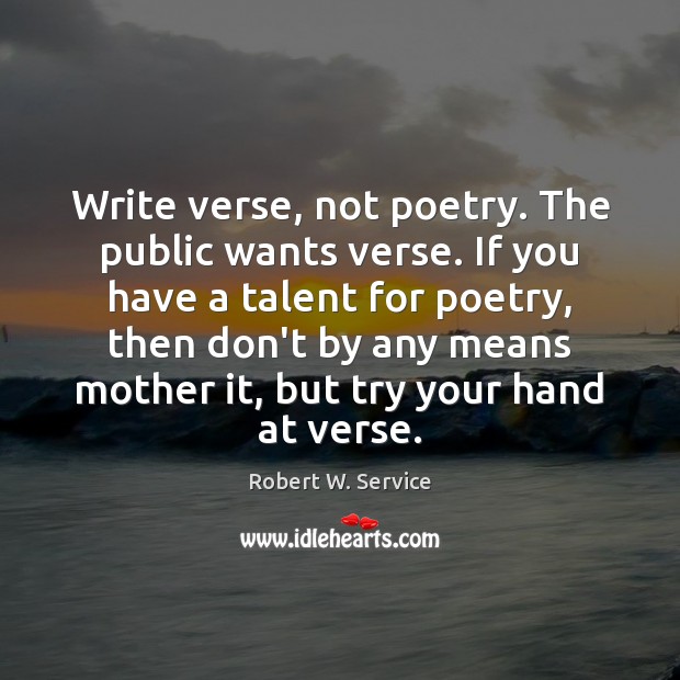 Write verse, not poetry. The public wants verse. If you have a Robert W. Service Picture Quote
