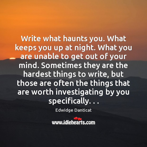 Write what haunts you. What keeps you up at night. What you Edwidge Danticat Picture Quote