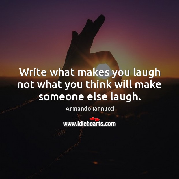 Write what makes you laugh not what you think will make someone else laugh. Armando Iannucci Picture Quote