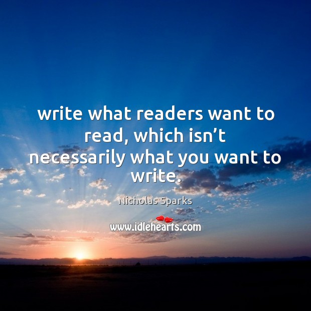 Write what readers want to read, which isn’t necessarily what you want to write. Nicholas Sparks Picture Quote