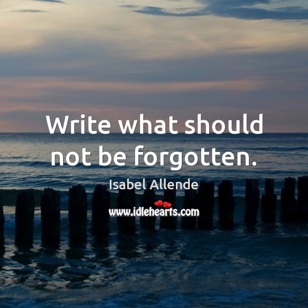 Write what should not be forgotten. Isabel Allende Picture Quote