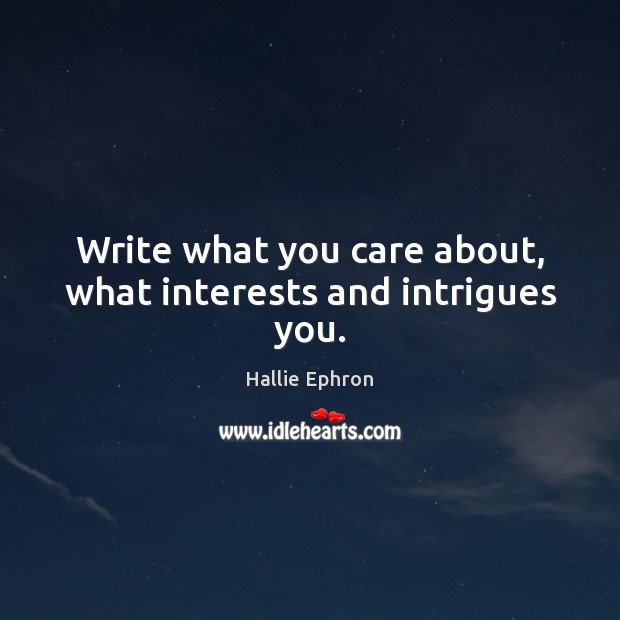 Write what you care about, what interests and intrigues you. Hallie Ephron Picture Quote