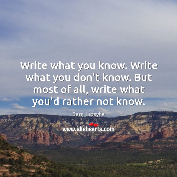 Write what you know. Write what you don’t know. But most of Sam Lipsyte Picture Quote