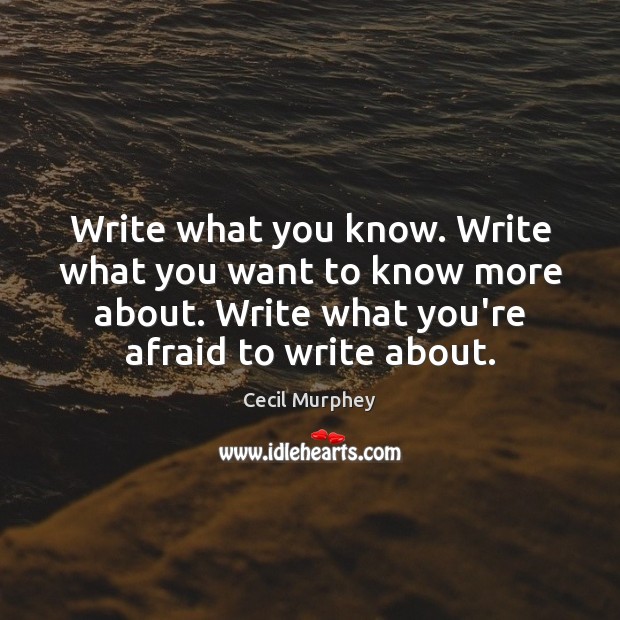 Write what you know. Write what you want to know more about. Cecil Murphey Picture Quote