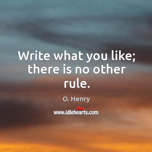 Write what you like; there is no other rule. O. Henry Picture Quote