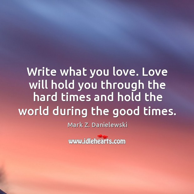 Write what you love. Love will hold you through the hard times Image