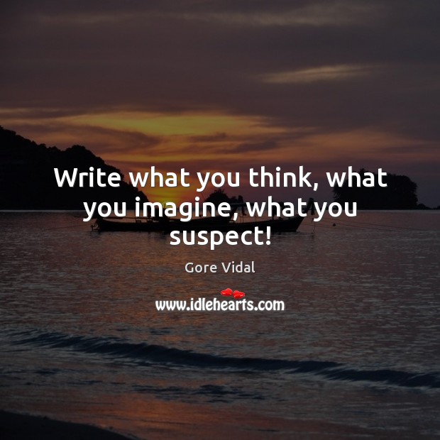 Write what you think, what you imagine, what you suspect! Gore Vidal Picture Quote