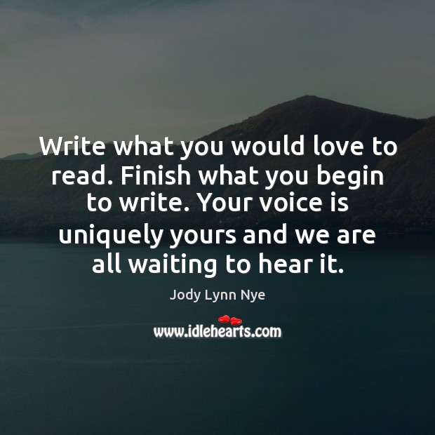 Write what you would love to read. Finish what you begin to Image