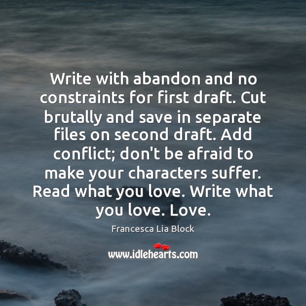 Write with abandon and no constraints for first draft. Cut brutally and Francesca Lia Block Picture Quote