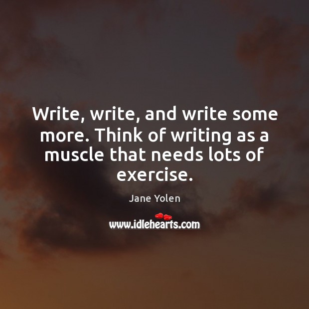Write, write, and write some more. Think of writing as a muscle Jane Yolen Picture Quote