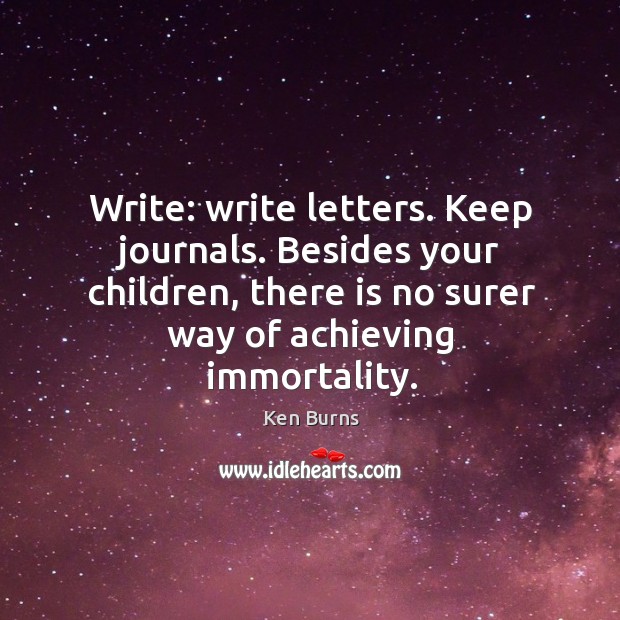 Write: write letters. Keep journals. Besides your children, there is no surer Ken Burns Picture Quote