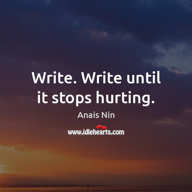 Write. Write until it stops hurting. Anais Nin Picture Quote