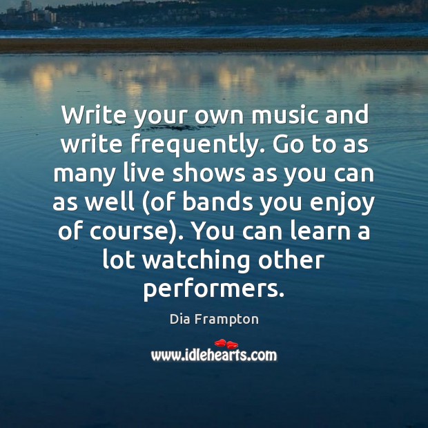 Write your own music and write frequently. Go to as many live Image
